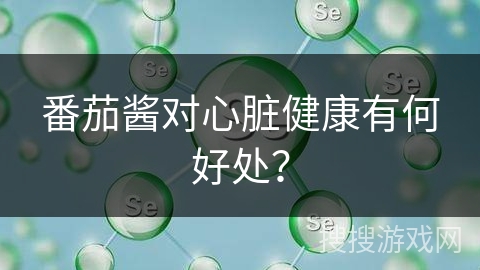 番茄酱对心脏健康有何好处？