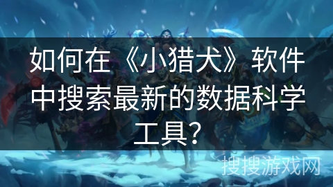 如何在《小猎犬》软件中搜索最新的数据科学工具? 如何在《小猎犬》软件中搜索最新的数据科学工具?