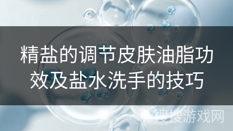 精盐的调节皮肤油脂功效及盐水洗手的技巧