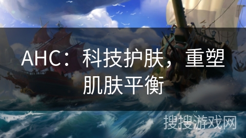AHC:科技护肤,重塑肌肤平衡 AHC:科技护肤,重塑肌肤平衡