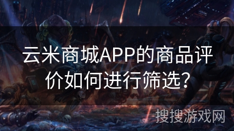 云米商城APP的商品评价如何进行筛选? 云米商城APP的商品评价如何进行筛选?