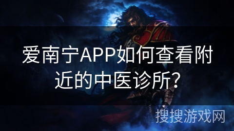 爱南宁APP如何查看附近的中医诊所? 爱南宁APP如何查看附近的中医诊所?