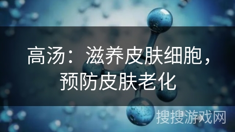 高汤：滋养皮肤细胞，预防皮肤老化