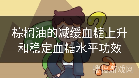棕榈油的减缓血糖上升和稳定血糖水平功效
