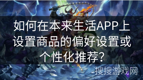如何在本来生活APP上设置商品的偏好设置或个性化推荐？