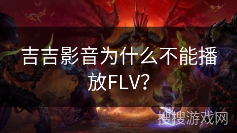 吉吉影音为什么不能播放FLV? 吉吉影音为什么不能播放FLV?
