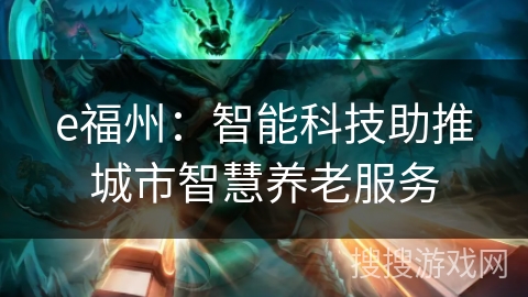 e福州:智能科技助推城市智慧养老服务 e福州:智能科技助推城市智慧养老服务
