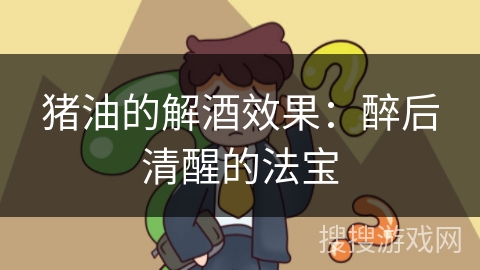 猪油的解酒效果：醉后清醒的法宝