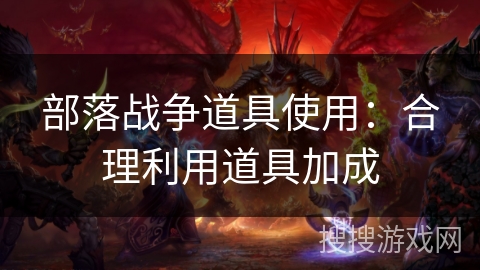 部落战争道具使用:合理利用道具加成 部落战争道具使用:合理利用道具加成