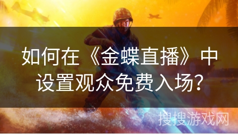 如何在《金蝶直播》中设置观众免费入场? 如何在《金蝶直播》中设置观众免费入场?