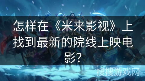 怎样在《米来影视》上找到最新的院线上映电影？
