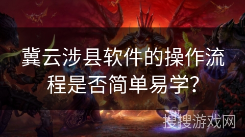 冀云涉县软件的操作流程是否简单易学？