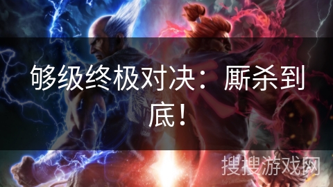 够级终极对决:厮杀到底! 够级终极对决:厮杀到底!