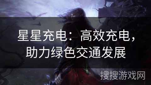 星星充电:高效充电,助力绿色交通发展 星星充电:高效充电,助力绿色交通发展