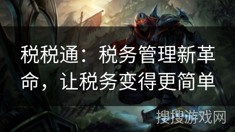 税税通：税务管理新革命，让税务变得更简单