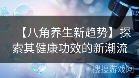 【八角养生新趋势】探索其健康功效的新潮流