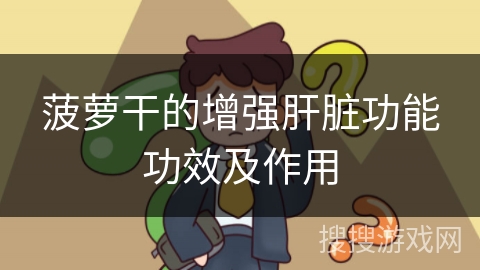 菠萝干的增强肝脏功能功效及作用