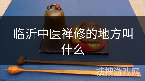 临沂中医禅修的地方叫什么 临沂中医禅修的地方叫什么