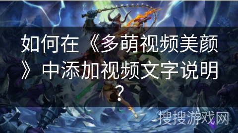 如何在《多萌视频美颜》中添加视频文字说明？