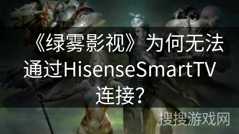 《绿雾影视》为何无法通过HisenseSmartTV连接? 《绿雾影视》为何无法通过HisenseSmartTV连接?