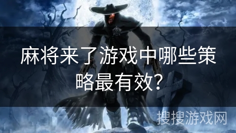 麻将来了游戏中哪些策略最有效？