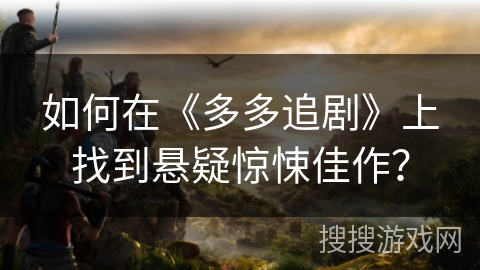 如何在《多多追剧》上找到悬疑惊悚佳作? 如何在《多多追剧》上找到悬疑惊悚佳作?