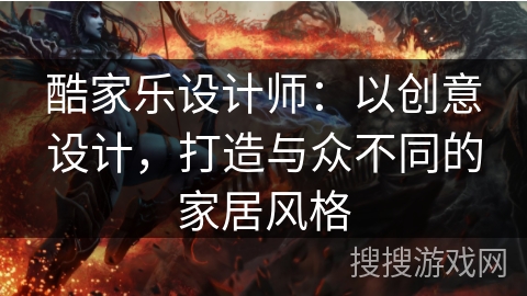 酷家乐设计师:以创意设计,打造与众不同的家居风格 酷家乐设计师:以创意设计,打造与众不同的家居风格