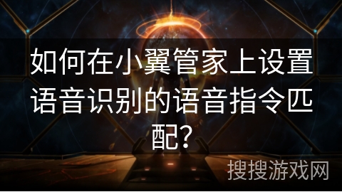 如何在小翼管家上设置语音识别的语音指令匹配? 如何在小翼管家上设置语音识别的语音指令匹配?