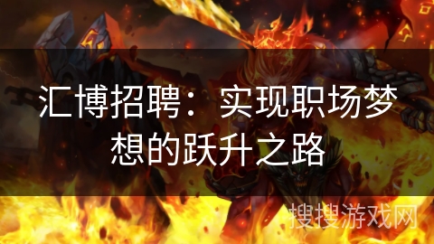 汇博招聘:实现职场梦想的跃升之路 汇博招聘:实现职场梦想的跃升之路
