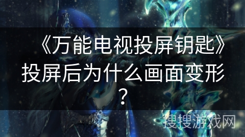 《万能电视投屏钥匙》投屏后为什么画面变形? 《万能电视投屏钥匙》投屏后为什么画面变形?