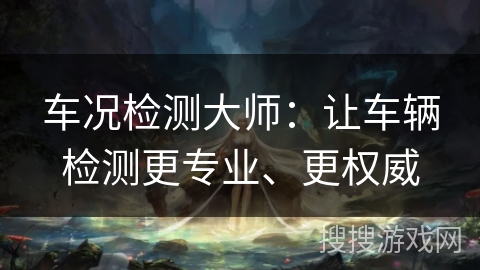 车况检测大师：让车辆检测更专业、更权威