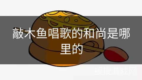 敲木鱼唱歌的和尚是哪里的 敲木鱼唱歌的和尚是哪里的