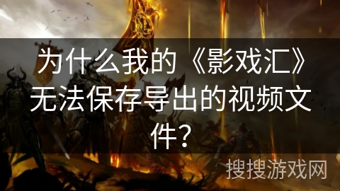 为什么我的《影戏汇》无法保存导出的视频文件? 为什么我的《影戏汇》无法保存导出的视频文件?