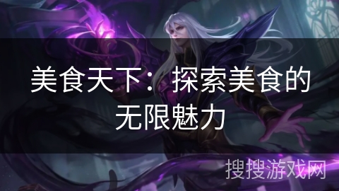 美食天下:探索美食的无限魅力 美食天下:探索美食的无限魅力