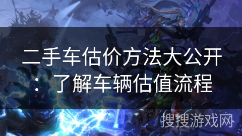 二手车估价方法大公开:了解车辆估值流程 二手车估价方法大公开:了解车辆估值流程