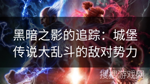 黑暗之影的追踪:城堡传说大乱斗的敌对势力 黑暗之影的追踪:城堡传说大乱斗的敌对势力