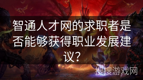 智通人才网的求职者是否能够获得职业发展建议? 智通人才网的求职者是否能够获得职业发展建议?