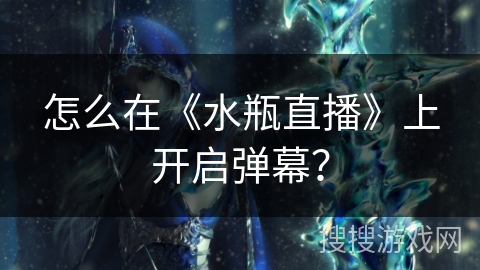 怎么在《水瓶直播》上开启弹幕? 怎么在《水瓶直播》上开启弹幕?