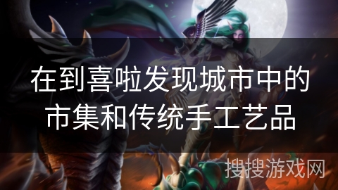 在到喜啦发现城市中的市集和传统手工艺品 在到喜啦发现城市中的市集和传统手工艺品