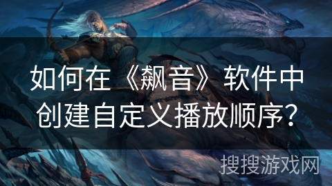 如何在《飙音》软件中创建自定义播放顺序? 如何在《飙音》软件中创建自定义播放顺序?