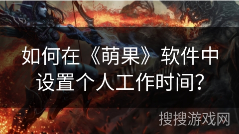 如何在《萌果》软件中设置个人工作时间? 如何在《萌果》软件中设置个人工作时间?
