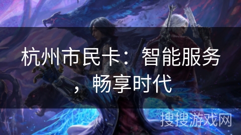 杭州市民卡：智能服务，畅享时代
