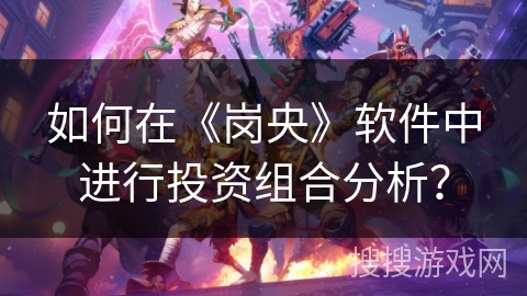 如何在《岗央》软件中进行投资组合分析? 如何在《岗央》软件中进行投资组合分析?