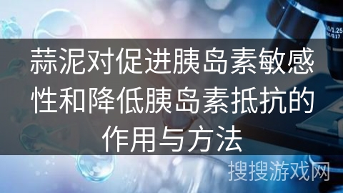 蒜泥对促进胰岛素敏感性和降低胰岛素抵抗的作用与方法