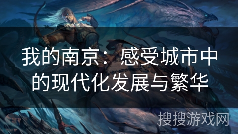 我的南京:感受城市中的现代化发展与繁华 我的南京:感受城市中的现代化发展与繁华