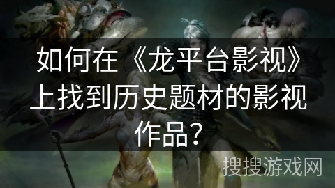 如何在《龙平台影视》上找到历史题材的影视作品？