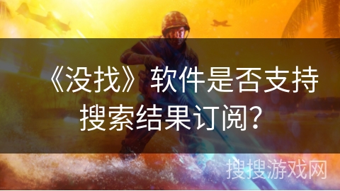 《没找》软件是否支持搜索结果订阅？