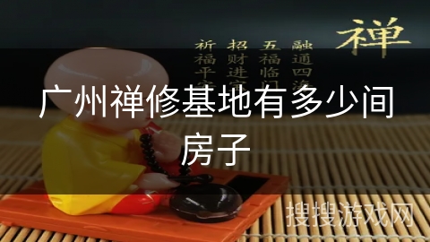 广州禅修基地有多少间房子 广州禅修基地有多少间房子