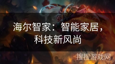 海尔智家:智能家居,科技新风尚 海尔智家:智能家居,科技新风尚