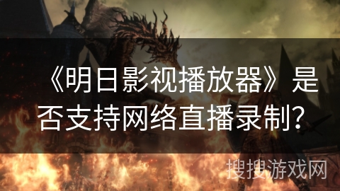 《明日影视播放器》是否支持网络直播录制？